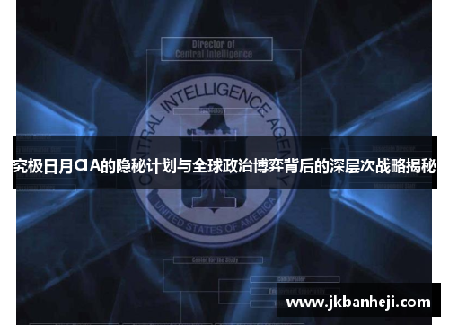 究极日月CIA的隐秘计划与全球政治博弈背后的深层次战略揭秘