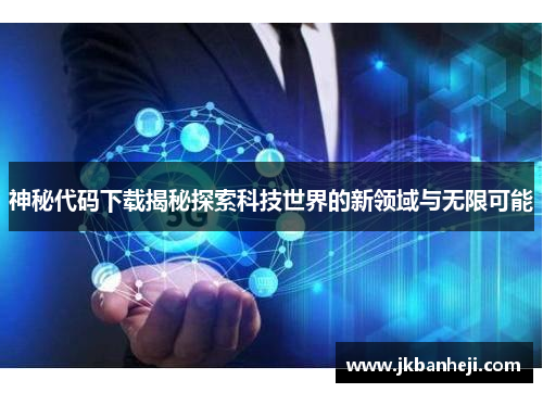 神秘代码下载揭秘探索科技世界的新领域与无限可能